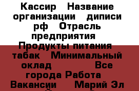 Кассир › Название организации ­ диписи.рф › Отрасль предприятия ­ Продукты питания, табак › Минимальный оклад ­ 25 000 - Все города Работа » Вакансии   . Марий Эл респ.,Йошкар-Ола г.